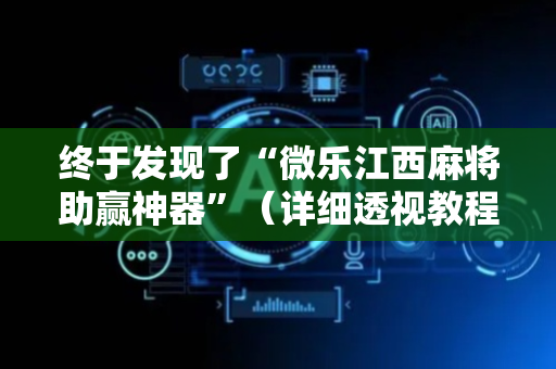 终于发现了“微乐江西麻将助赢神器”（详细透视教程）-哔哩哔哩