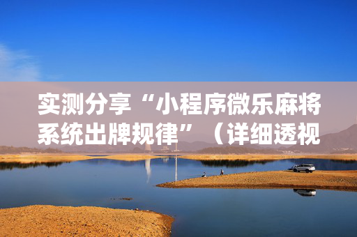 实测分享“小程序微乐麻将系统出牌规律”（详细透视教程）-哔哩哔哩