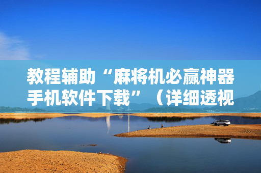 教程辅助“麻将机必赢神器手机软件下载”（详细透视教程）-哔哩哔哩