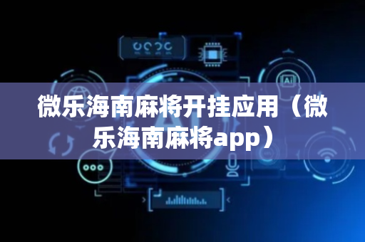 微乐海南麻将开挂应用（微乐海南麻将app）