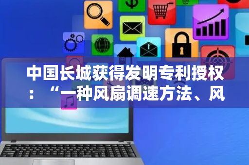 中国长城获得发明专利授权：“一种风扇调速方法、风扇、计算机设备和存储介质”