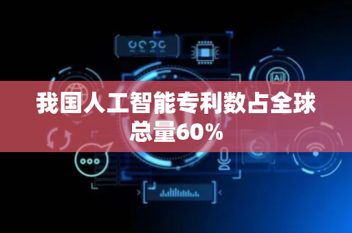 我国人工智能专利数占全球总量60%