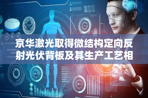 京华激光取得微结构定向反射光伏背板及其生产工艺相关专利