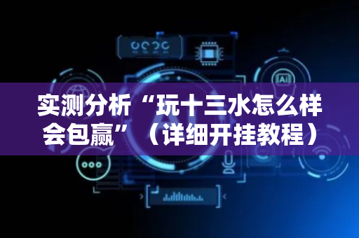 实测分析“玩十三水怎么样会包赢”（详细开挂教程）-哔哩哔哩