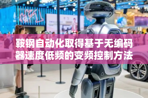 鞍钢自动化取得基于无编码器速度低频的变频控制方法专利