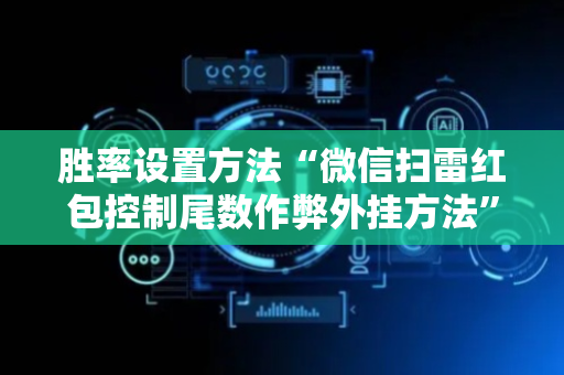 胜率设置方法“微信扫雷红包控制尾数作弊外挂方法”（详细透视教程）-哔哩哔哩