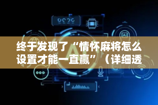 终于发现了“情怀麻将怎么设置才能一直赢”（详细透视教程）-哔哩哔哩