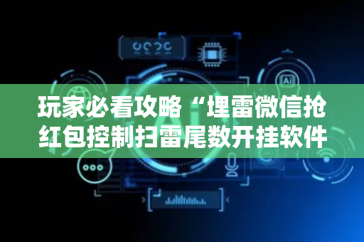 玩家必看攻略“埋雷微信抢红包控制扫雷尾数开挂软件”（详细透视教程）-哔哩哔哩