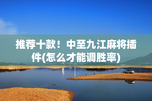 推荐十款！中至九江麻将插件(怎么才能调胜率)