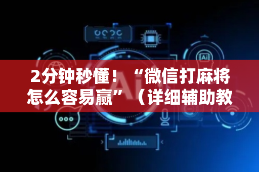 2分钟秒懂！“微信打麻将怎么容易赢”（详细辅助教程）-哔哩哔哩