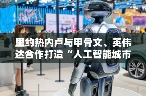 里约热内卢与甲骨文、英伟达合作打造“人工智能城市”