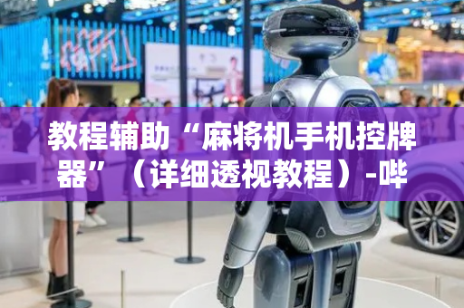 教程辅助“麻将机手机控牌器”（详细透视教程）-哔哩哔哩