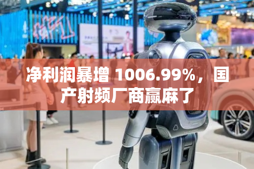 净利润暴增 1006.99%，国产射频厂商赢麻了