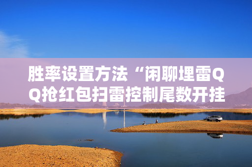 胜率设置方法“闲聊埋雷QQ抢红包扫雷控制尾数开挂软件”（详细透视教程）-哔哩哔哩