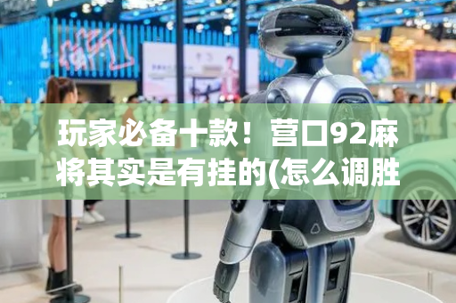 玩家必备十款！营口92麻将其实是有挂的(怎么调胜率)