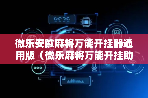 微乐安徽麻将万能开挂器通用版（微乐麻将万能开挂助手）