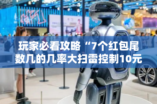 玩家必看攻略“7个红包尾数几的几率大扫雷控制10元7包”（详细透视教程）-哔哩哔哩
