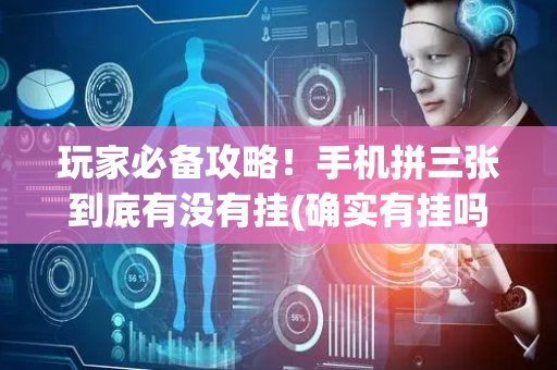 玩家必备攻略！手机拼三张到底有没有挂(确实有挂吗)