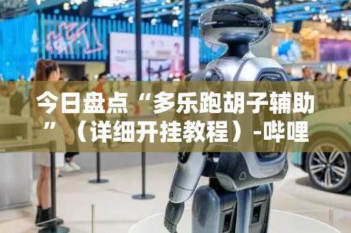今日盘点“多乐跑胡子辅助”（详细开挂教程）-哔哩哔哩