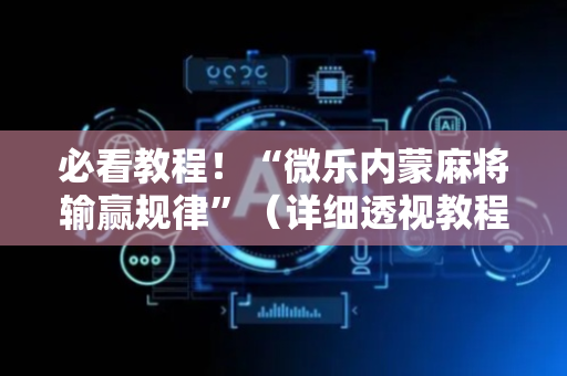 必看教程！“微乐内蒙麻将输赢规律”（详细透视教程）-哔哩哔哩