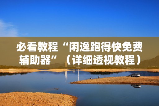 必看教程“闲逸跑得快免费辅助器”（详细透视教程）-哔哩哔哩