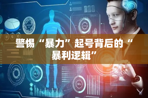 警惕“暴力”起号背后的“暴利逻辑”