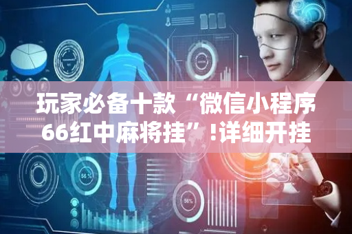 玩家必备十款“微信小程序66红中麻将挂”!详细开挂教程-抖音