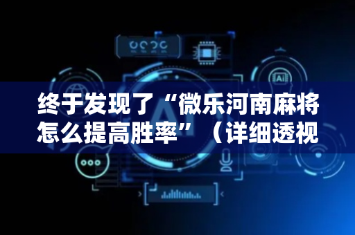 终于发现了“微乐河南麻将怎么提高胜率”（详细透视教程）-哔哩哔哩
