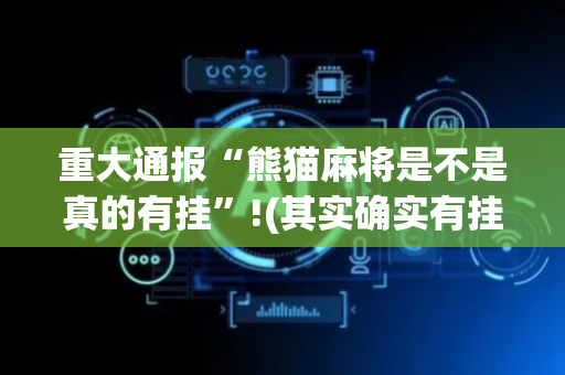 重大通报“熊猫麻将是不是真的有挂”!(其实确实有挂)-抖音