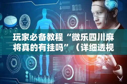 玩家必备教程“微乐四川麻将真的有挂吗”（详细透视教程）-哔哩哔哩