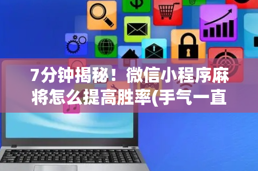 7分钟揭秘！微信小程序麻将怎么提高胜率(手气一直很差)