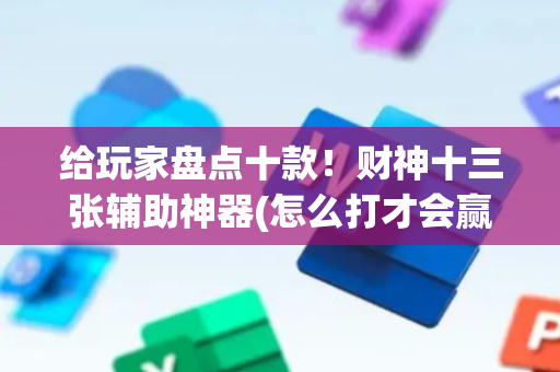给玩家盘点十款！财神十三张辅助神器(怎么打才会赢)