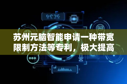 苏州元脑智能申请一种带宽限制方法等专利，极大提高了BOM创建效率