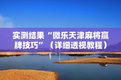 实测结果“微乐天津麻将赢牌技巧”（详细透视教程）-哔哩哔哩