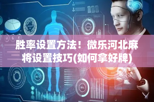 胜率设置方法！微乐河北麻将设置技巧(如何拿好牌)