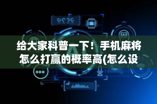 给大家科普一下！手机麻将怎么打赢的概率高(怎么设置才能赢)