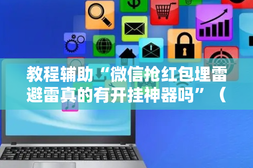 教程辅助“微信抢红包埋雷避雷真的有开挂神器吗”（详细透视教程）-哔哩哔哩