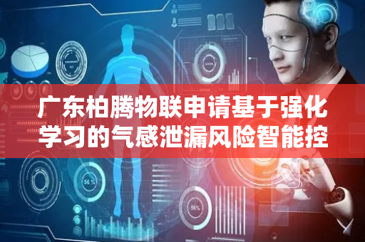 广东柏腾物联申请基于强化学习的气感泄漏风险智能控制方法专利，实现气体泄漏高精识别与自适应控制