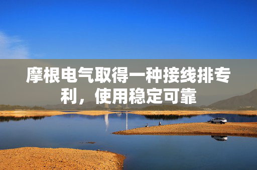 摩根电气取得一种接线排专利，使用稳定可靠
