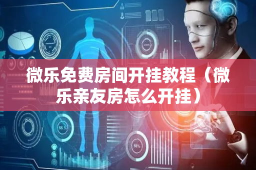 微乐免费房间开挂教程（微乐亲友房怎么开挂）