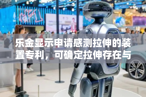 乐金显示申请感测拉伸的装置专利，可确定拉伸存在与否