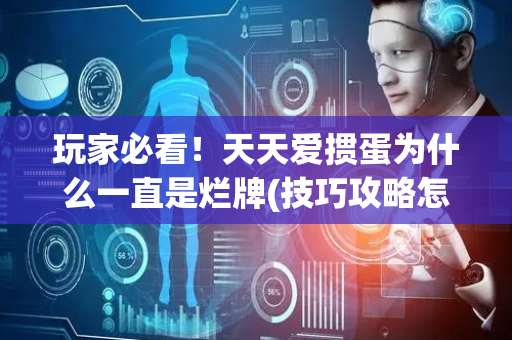 玩家必看！天天爱掼蛋为什么一直是烂牌(技巧攻略怎样拿好牌)