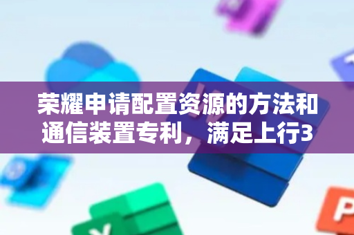 荣耀申请配置资源的方法和通信装置专利，满足上行3端口传输的需求
