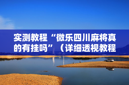 实测教程“微乐四川麻将真的有挂吗”（详细透视教程）-哔哩哔哩