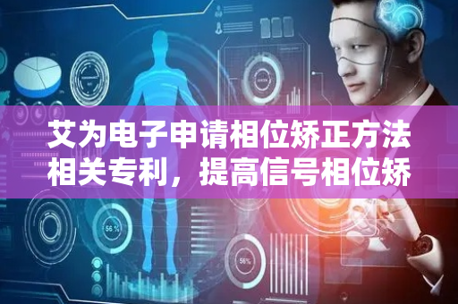 艾为电子申请相位矫正方法相关专利，提高信号相位矫正精度