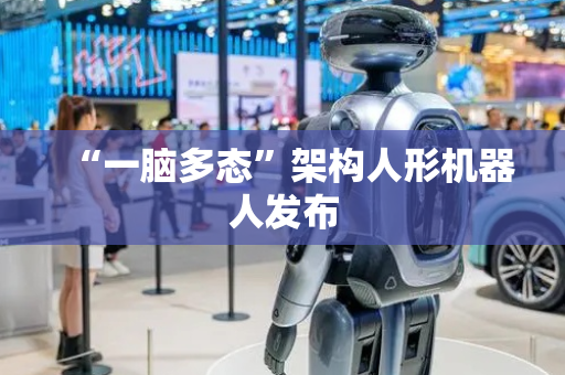 “一脑多态”架构人形机器人发布