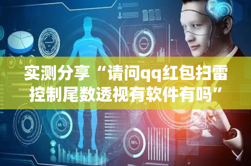 实测分享“请问qq红包扫雷控制尾数透视有软件有吗”（详细透视教程）-哔哩哔哩