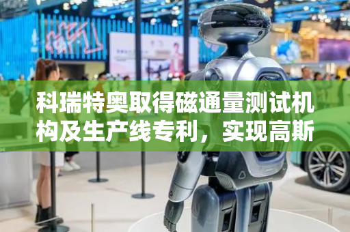 科瑞特奥取得磁通量测试机构及生产线专利，实现高斯计角度可调节