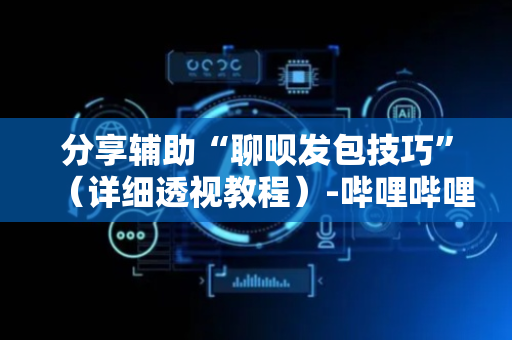 分享辅助“聊呗发包技巧”（详细透视教程）-哔哩哔哩