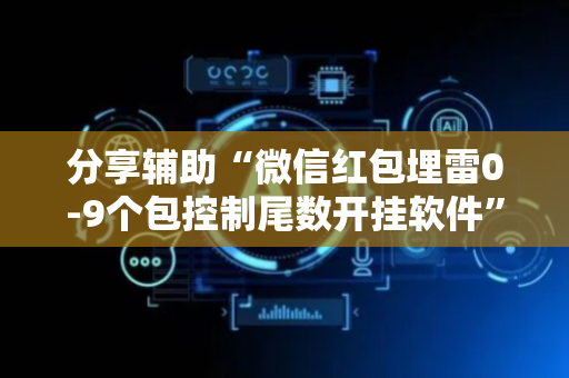 分享辅助“微信红包埋雷0-9个包控制尾数开挂软件”（详细透视教程）-哔哩哔哩